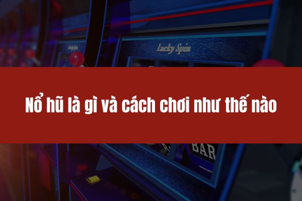 Nổ hũ là gì và cách chơi như thế nào