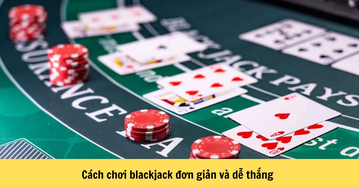 Cách chơi blackjack đơn giản và dễ thắng