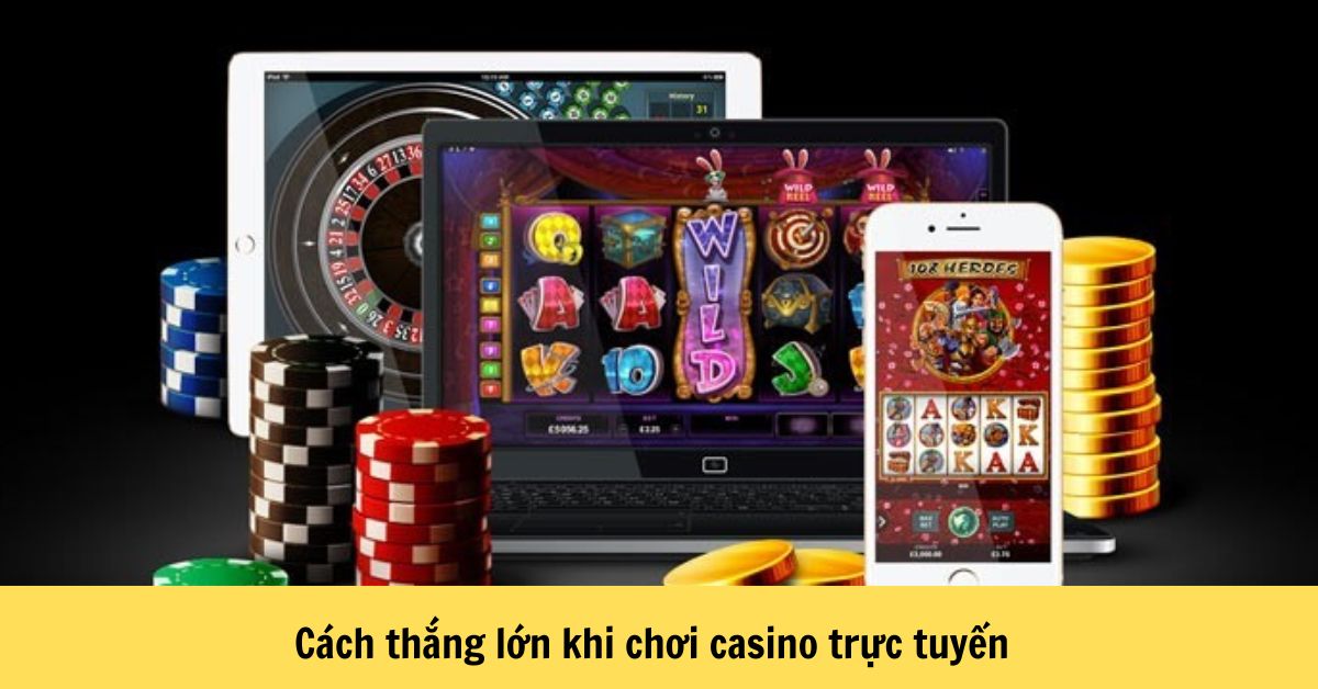 Cách thắng lớn khi chơi casino trực tuyến