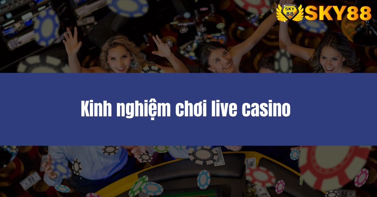 Kinh nghiệm chơi live casino luôn thắng